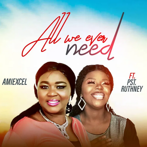 All We Ever Need - Amiexcel Ft. Pst Ruthney