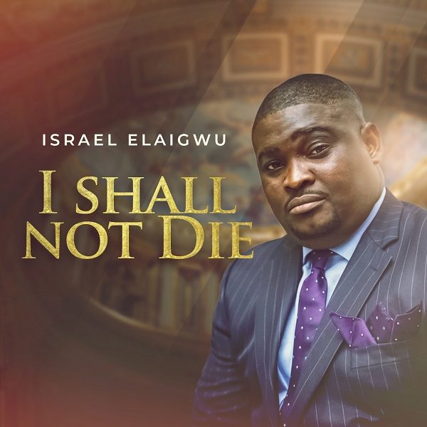I Shall Not Die - Israel Elaigwu