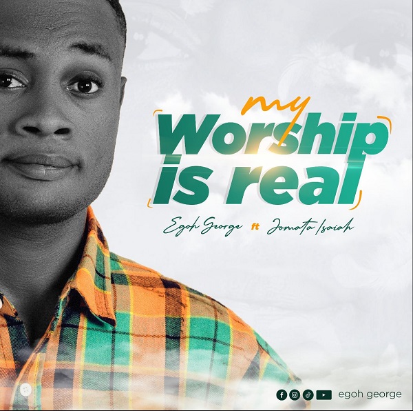 My Worship Is Real - Egoh George Ft. Jomata Isaiah