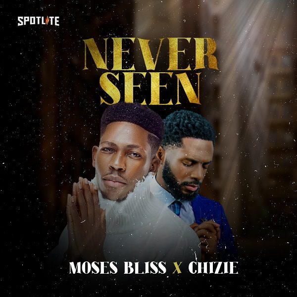 Never Seen - Moses Bliss Ft. Chizie