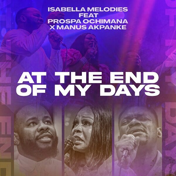 At the End Of My Days - Isabella Melodies Ft. Prospa Ochimana & Manus Akpanke