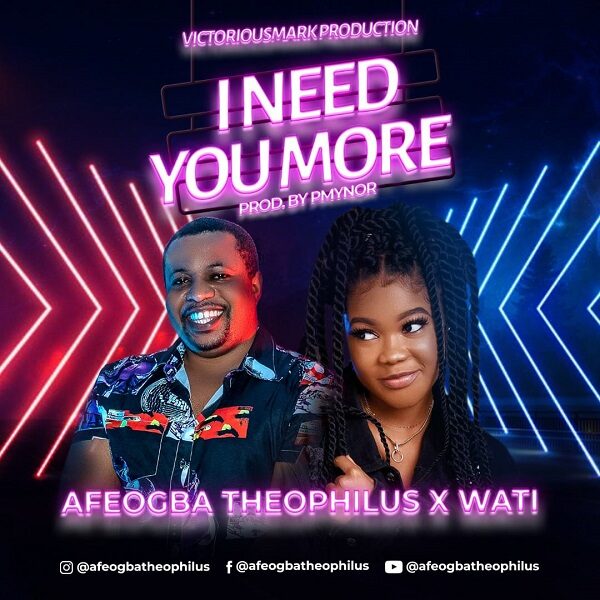 I Need You More - Theophilus Afeogba Ft. Wati 