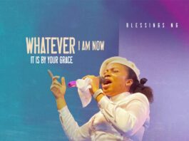 Whatever I Am Now It Is By Your Grace - Blessings NG