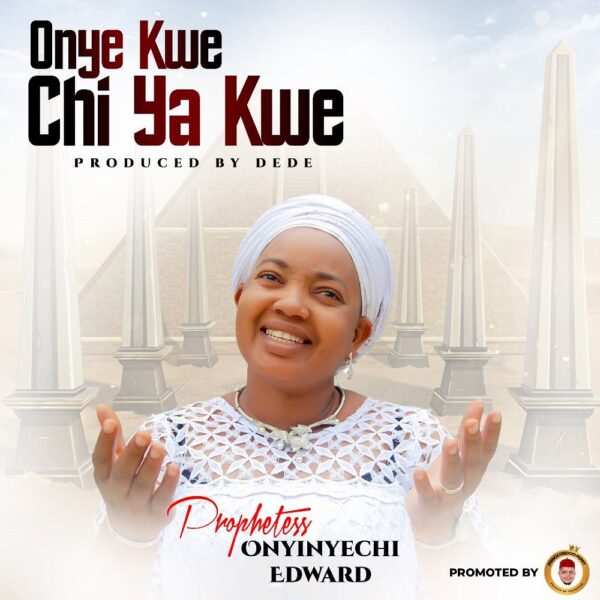 Onye Kwe Chi Ya Kwe - Prophetess Onyinyechi Edward
