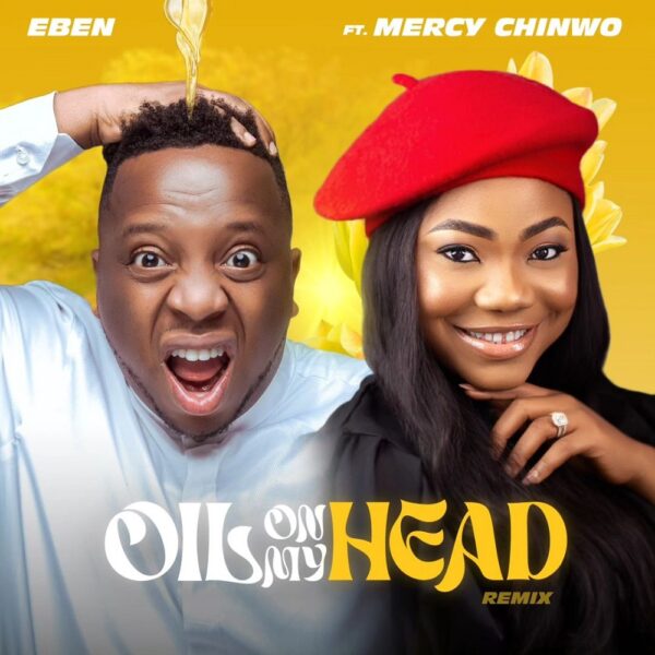 Oil On My Head (Remix) - Eben Ft. Mercy Chinwo