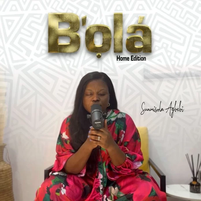 [DOWNLOAD] B’Ola (Home Edition) - Sunmisola Agbebi » Gospel Music