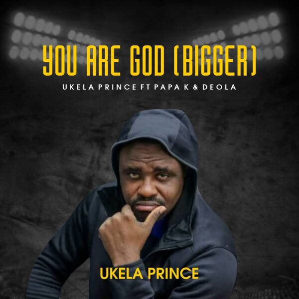 You Are God (Bigger) - Ukela Price Ft. Papa K & Deola