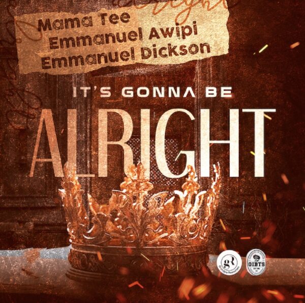 It’s Gonna Be Alright - Mama Tee x Awipi & Emmanuel Dickson