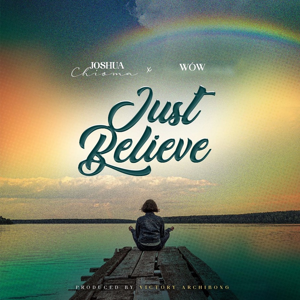 Just Believe - Joshua Chioma Ft. WOW