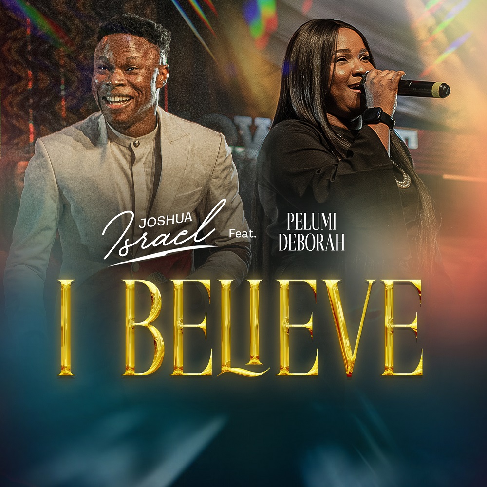 I Believe- Joshua Israel Ft. Pelumi Deborah