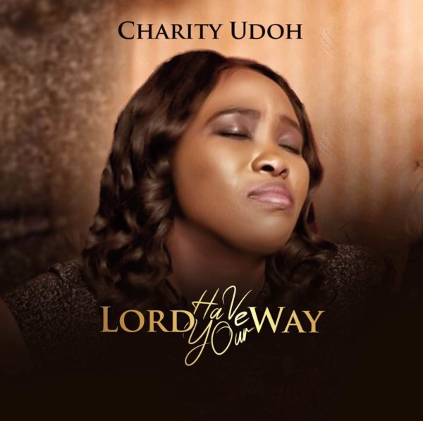 Charity Udoh - Lord Have Your Way