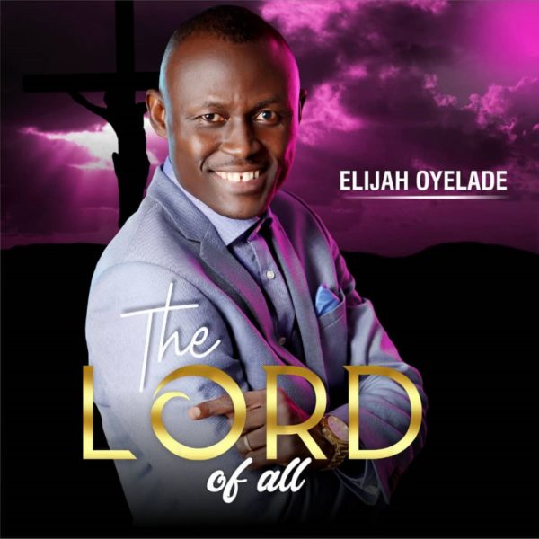 Elijah Oyelade Releases His Fifth Album 'The Lord Of All'